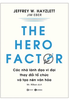 The Hero Factor - Các Nhà Lãnh Đạo Vĩ Đại Thay Đổi Tổ Chức Và Tạo Nên Văn Hóa
