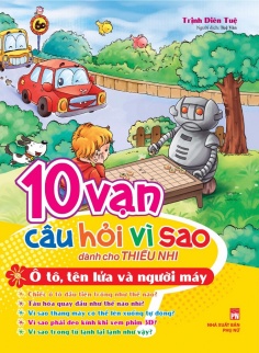 10 Vạn Câu Hỏi Vì Sao Dành Cho Thiếu Nhi Ô Tô, Tên Lửa Và Người Máy