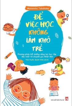Để Việc Học Không Làm Khó Trẻ - Phương Pháp Bồi Dưỡng Năng Lực Học Tập Đặc Biệt Từ Chuyên Gia Nhật Bản