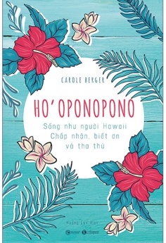 Ho’oponopono: Sống Như Người Hawaii - Chấp Nhận, Biết Ơn Và Tha Thứ