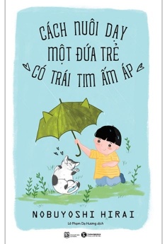 Cách Nuôi Dạy Một Đứa Trẻ Có Trái Tim Ấm Áp (Tái Bản 2021)