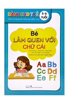 Bé Làm Quen Với Chữ Cái - Dành Cho Trẻ 5 - 6 Tuổi (Theo Chương Trình Giáo Dục Mần Non)
