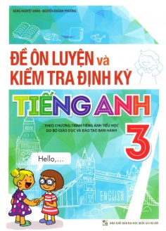 Đề Ôn Luyện Và Kiểm Tra Định Kỳ Tiếng Anh 3 (Theo Chương Trình Tiếng Anh Tiểu Học Do Bộ Giáo Dục Và Đào Tạo Ban Hành)
