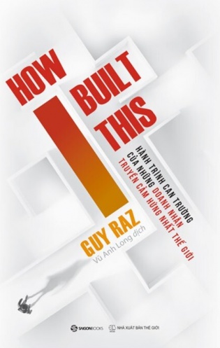 How I built this - Hanh trinh can truong cua nhung doanh nhan truyen cam hung nhat the gioi How I built this - Hanh trinh can truong cua nhung doanh nhan truyen cam hung nhat the gioi