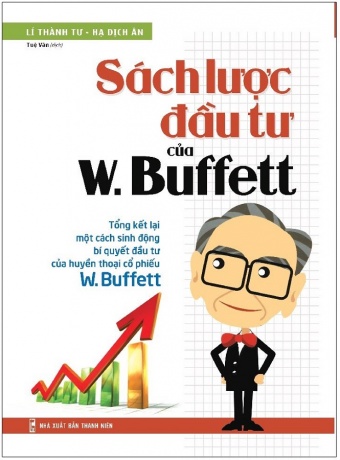 Sach Luoc Dau Tu Cua W Buffett - Tong Ket Lai Mot Cach Sinh Dong Bi Quyet Dau Tu Cua Huyen Thoai Co Phieu W Buffett ( Tai Ban 2021)